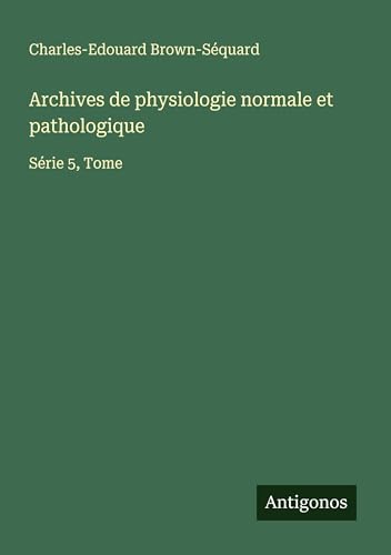 Archives de physiologie normale et pathologique: Série 5, Tome Archives de physiologie normale et pathologique: Série 5, Tome von Antigonos Verlag