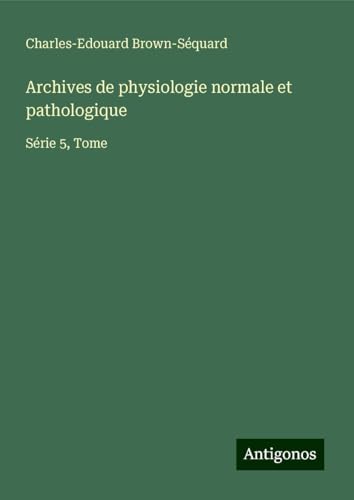 Archives de physiologie normale et pathologique: Série 5, Tome Archives de physiologie normale et pathologique: Série 5, Tome von Antigonos Verlag