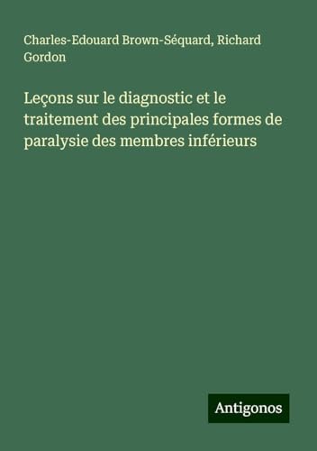 Leçons sur le diagnostic et le traitement des principales formes de paralysie des membres inférieurs von Antigonos Verlag