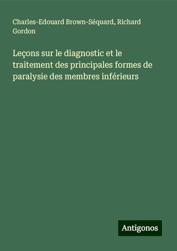 Leçons sur le diagnostic et le traitement des principales formes de paralysie des membres inférieurs von Antigonos Verlag