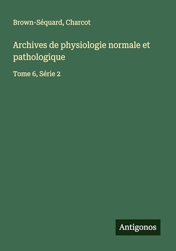 Archives de physiologie normale et pathologique: Tome 6, Série 2 von Antigonos Verlag