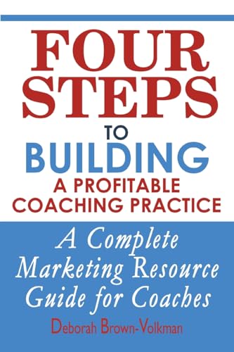 Four Steps To Building A Profitable Coaching Practice: A Complete Marketing Resource Guide for Coaches