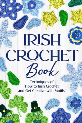 Irish Crochet Book: Techniques of How to Irish Crochet and Get Creative with Motifs!: Crochet Irish Patterns