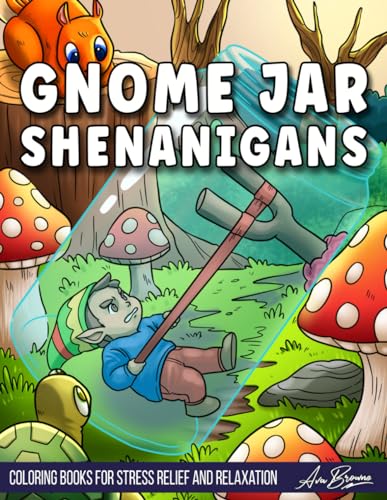 Gnome Jar Shenanigans Coloring Book: An Adult Coloring Book Featuring a Collection of Gnomes in Hilarious Situations! Gnome Jar Shenanigans Coloring Book: An Adult Coloring Book Featuring a Collection of Gnomes in Hilarious Situations!