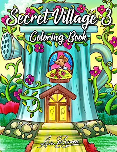 Secret Village Coloring Book 3: An Adult Coloring Book Featuring Magical Garden Scenes, Adorable Hidden Homes and Whimsical Tiny Creatures Secret Village Coloring Book 3: An Adult Coloring Book Featuring Magical Garden Scenes, Adorable Hidden Homes and Whimsical Tiny Creatures