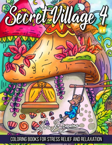 Secret Village Coloring Book 4: An Adult Coloring Book Featuring Magical Garden Scenes, Adorable Hidden Homes and Whimsical Tiny Creatures Secret Village Coloring Book 4: An Adult Coloring Book Featuring Magical Garden Scenes, Adorable Hidden Homes and Whimsical Tiny Creatures