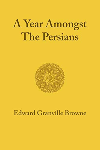 A Year amongst the Persians: Impressions As to the Life, Character, & Thought of the People of Persia A Year amongst the Persians: Impressions As to the Life, Character, & Thought of the People of Persia