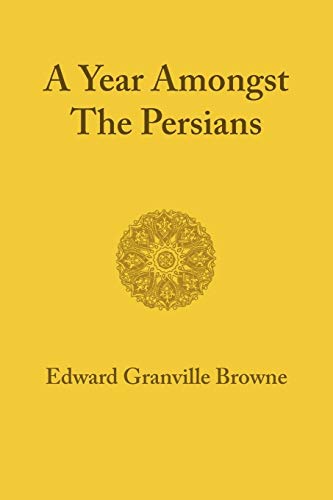 A Year amongst the Persians: Impressions As to the Life, Character, & Thought of the People of Persia