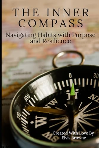 The Inner Compass:: Navigating Habits with Purpose and Resilience von Independently published