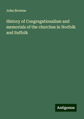 History of Congregationalism and memorials of the churches in Norfolk and Suffolk von Antigonos Verlag