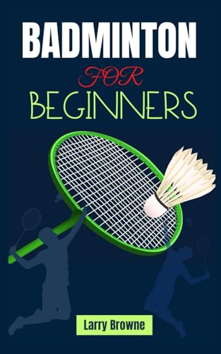 BADMINTON FOR BEGINNERS: A Complete Guide to Strategies, and Techniques for Elevating Your Badminton Game von Independently published