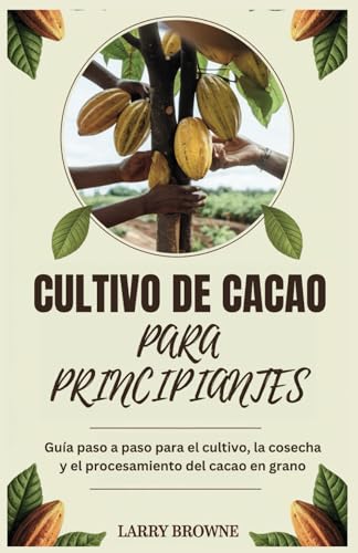 CULTIVO DE CACAO PARA PRINCIPIANTES: Guía paso a paso para el cultivo, la cosecha y el procesamiento del cacao en grano von Independently published