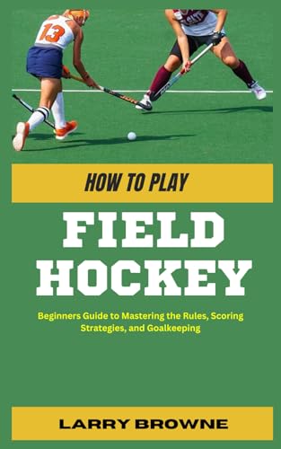HOW TO PLAY FIELD HOCKEY: Beginners Guide to Mastering the Rules, Scoring Strategies, and Goalkeeping von Independently published