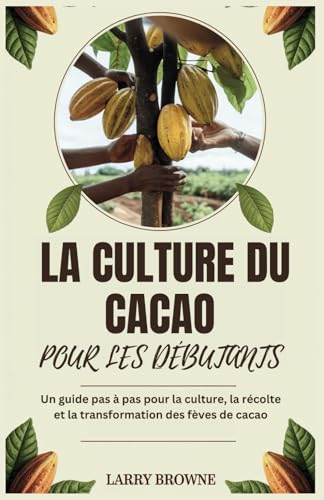 LA CULTURE DU CACAO POUR LES DÉBUTANTS: Un guide pas à pas pour la culture, la récolte et la transformation des fèves de cacao von Independently published