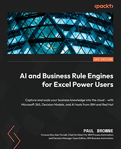 AI and Business Rule Engines for Excel Power Users: Capture and scale your business knowledge into the cloud - with Microsoft 365, Decision Models, and AI tools from IBM and Red Hat von Packt Publishing