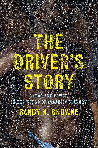 The Driver’s Story: Labor and Power in the World of Atlantic Slavery (Early American Studies)