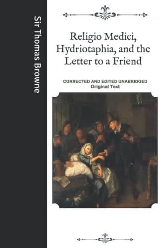Religio Medici, Hydriotaphia, and the Letter to a Friend: Corrected and Edited Unabridged Original Text