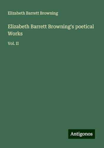 Elizabeth Barrett Browning's poetical Works: Vol. II von Antigonos Verlag