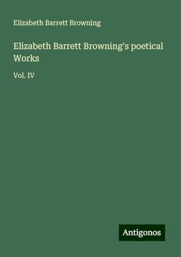 Elizabeth Barrett Browning's poetical Works: Vol. IV von Antigonos Verlag