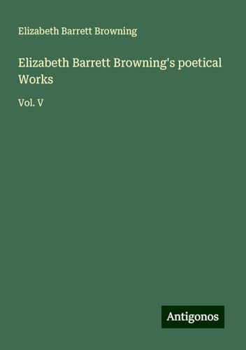 Elizabeth Barrett Browning's poetical Works: Vol. V von Antigonos Verlag