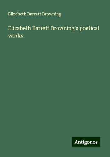 Elizabeth Barrett Browning's poetical works von Antigonos Verlag