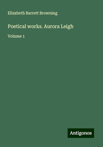 Poetical works. Aurora Leigh: Volume 1 von Antigonos Verlag