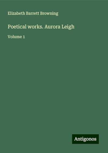 Poetical works. Aurora Leigh: Volume 1 von Antigonos Verlag