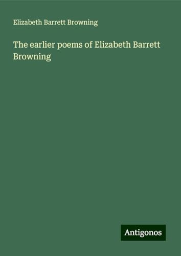 The earlier poems of Elizabeth Barrett Browning von Antigonos Verlag