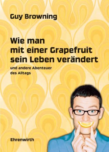 Wie man mit einer Grapefruit sein Leben verändert: und andere Abenteuer des Alltags (Ehrenwirth Belletristik)