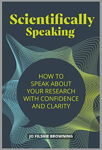 Scientifically Speaking: How to Speak About Your Research With Confidence and Clarity von Practical Inspiration Publishing