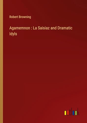 Agamemnon : La Saisiaz and Dramatic Idyls von Outlook Verlag