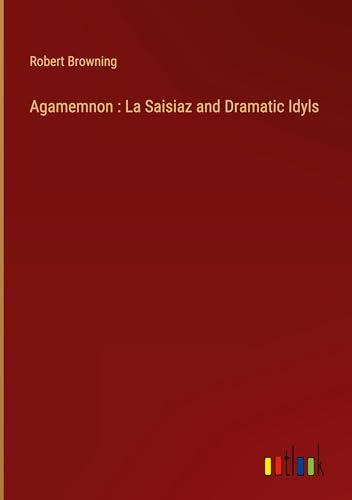 Agamemnon : La Saisiaz and Dramatic Idyls von Outlook Verlag