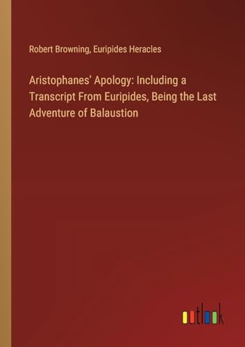 Aristophanes' Apology: Including a Transcript From Euripides, Being the Last Adventure of Balaustion von Outlook Verlag