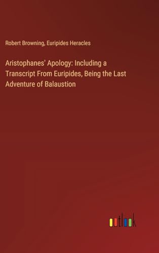 Aristophanes' Apology: Including a Transcript From Euripides, Being the Last Adventure of Balaustion von Outlook Verlag