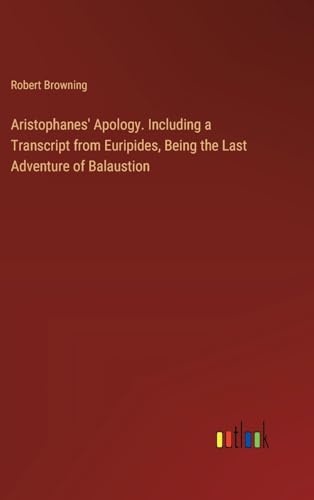 Aristophanes' Apology. Including a Transcript from Euripides, Being the Last Adventure of Balaustion von Outlook Verlag