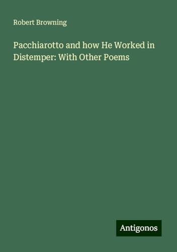 Pacchiarotto and how He Worked in Distemper: With Other Poems von Antigonos Verlag