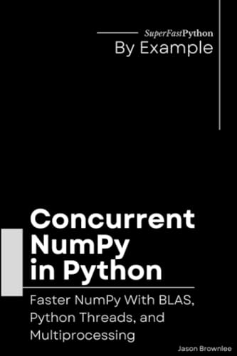 Concurrent NumPy in Python: Faster NumPy With BLAS, Python Threads, and Multiprocessing (Python Concurrency By Example, Band 2)