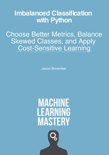 Imbalanced Classification with Python: Better Metrics, Balance Skewed Classes, Cost-Sensitive Learning von Independently published
