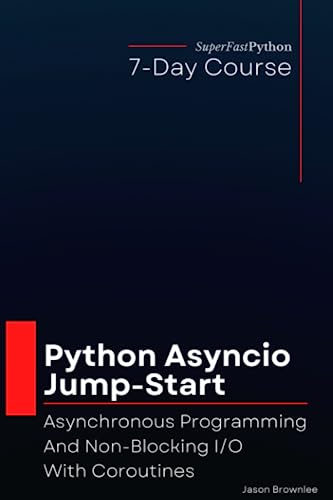Python Asyncio Jump-Start: Asynchronous Programming And Non-Blocking I/O With Coroutines (Python Concurrency Jump-Start Series)