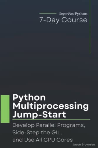 Python Multiprocessing Jump-Start: Develop Parallel Programs, Side-Step the GIL, and Use All CPU Cores (Python Concurrency Jump-Start Series) von Independently published