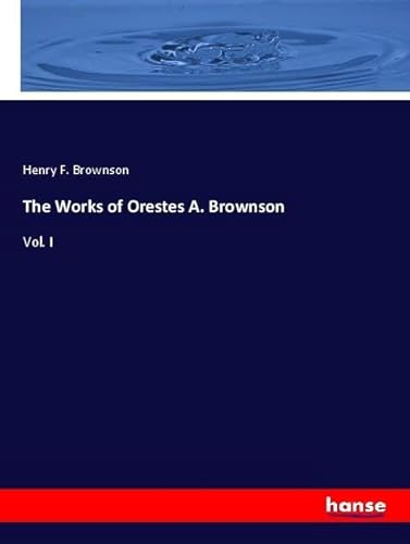 The Works of Orestes A. Brownson: Vol. I von hansebooks