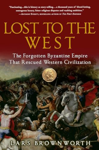 Lost to the West: The Forgotten Byzantine Empire That Rescued Western Civilization Lost to the West: The Forgotten Byzantine Empire That Rescued Western Civilization
