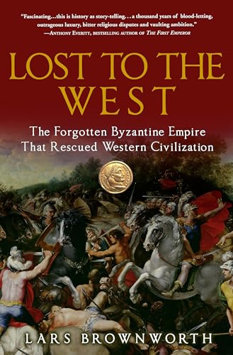 Lost to the West: The Forgotten Byzantine Empire That Rescued Western Civilization Lost to the West: The Forgotten Byzantine Empire That Rescued Western Civilization
