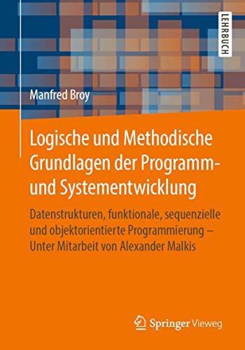 Logische und Methodische Grundlagen der Programm- und Systementwicklung: Datenstrukturen, funktionale, sequenzielle und objektorientierte Programmierung - Unter Mitarbeit von Alexander Malkis von Springer