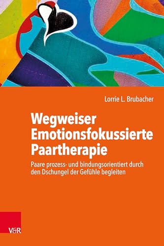 Wegweiser Emotionsfokussierte Paartherapie: Paare prozess- und bindungsorientiert durch den Dschungel der Gefühle begleiten Wegweiser Emotionsfokussierte Paartherapie: Paare prozess- und bindungsorientiert durch den Dschungel der Gefühle begleiten