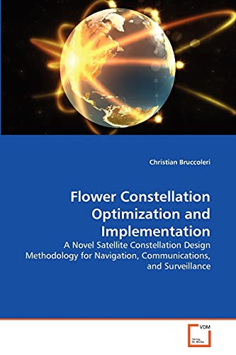 Flower Constellation Optimization and Implementation: A Novel Satellite Constellation Design Methodology for Navigation, Communications, and Surveillance von VDM Verlag