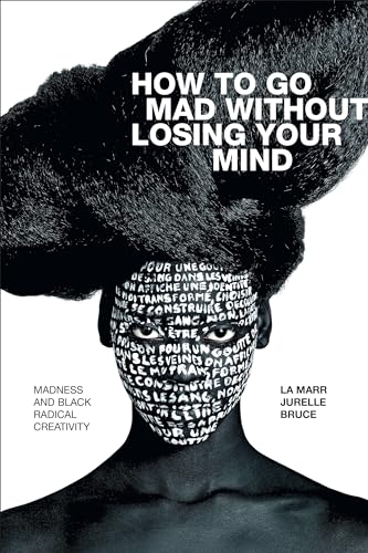 How to Go Mad without Losing Your Mind: Madness and Black Radical Creativity (Black Outdoors: Innovations in the Poetics of Study) von Duke University Press