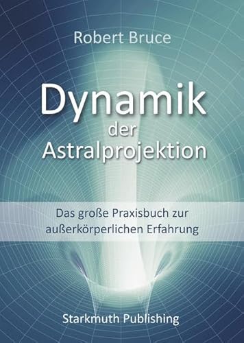Dynamik der Astralprojektion: Das große Praxisbuch zur außerkörperlichen Erfahrung