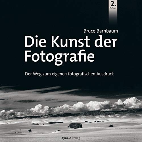 Dpunkt.Verlag GmbH Die Kunst der Fotografie: Der Weg zum eigenen fotografischen Ausdruck Dpunkt.Verlag GmbH Die Kunst der Fotografie: Der Weg zum eigenen fotografischen Ausdruck