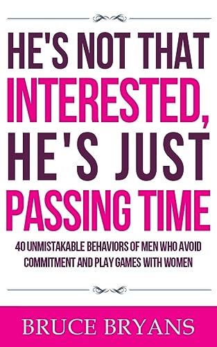 He's Not That Interested, He's Just Passing Time: 40 Unmistakable Behaviors Of Men Who Avoid Commitment And Play Games With Women (Smart Dating Books for Women)
